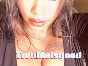 Troubleisgood